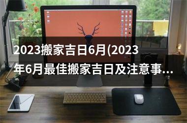 <h3>2025搬家吉日6月(2025年6月最佳搬家吉日及注意事项)