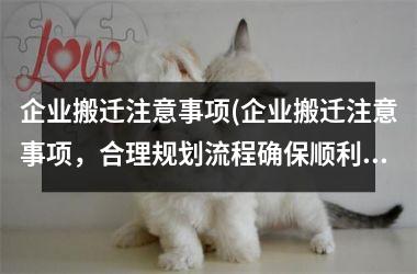 <h3>企业搬迁注意事项(企业搬迁注意事项，合理规划流程确保顺利迁址)