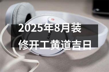 <h3>2025年8月装修开工黄道吉日