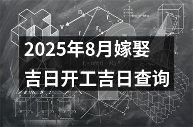2025年8月嫁娶吉日开工吉日查询
