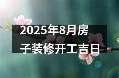 2025年8月房子装修开工吉日