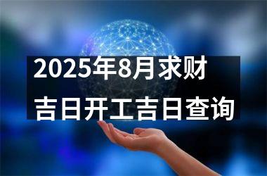 2025年8月求财吉日开工吉日查询