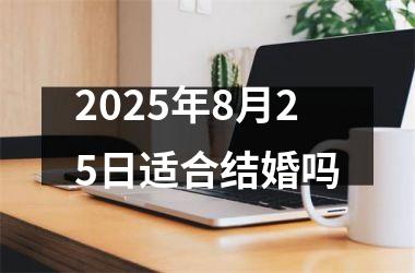 <h3>2025年8月25日适合结婚吗