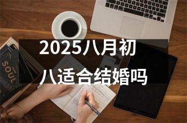 2025八月初八适合结婚吗