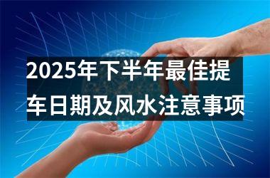 2025年下半年最佳提车日期及风水注意事项