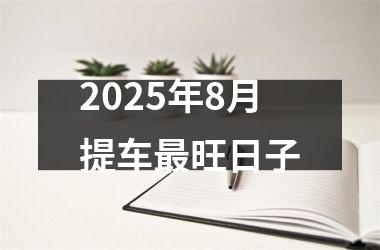 2025年8月提车最旺日子