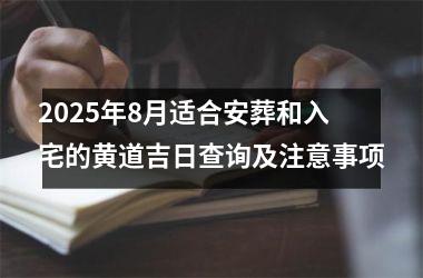 2025年8月适合安葬和入宅的黄道吉日查询及注意事项