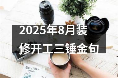 <h3>2025年8月装修开工三锤金句
