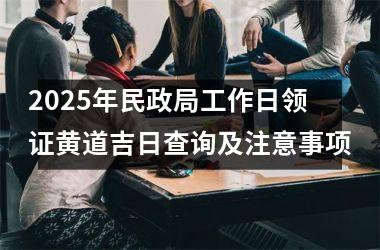 <h3>2025年民政局工作日领证黄道吉日查询及注意事项