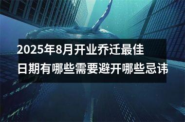 2025年8月开业乔迁最佳日期有哪些需要避开哪些忌讳