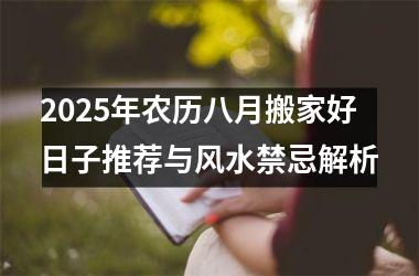 2025年农历八月搬家好日子推荐与风水禁忌解析
