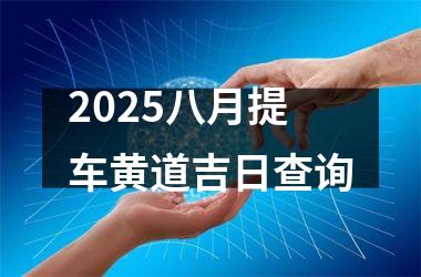 2025八月提车黄道吉日查询