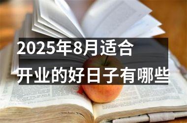 2025年8月适合开业的好日子有哪些