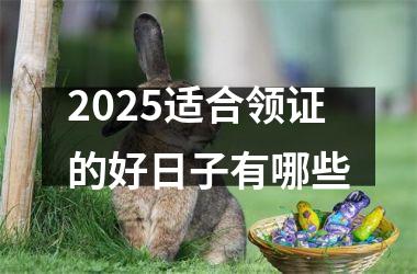 <h3>2025适合领证的好日子有哪些