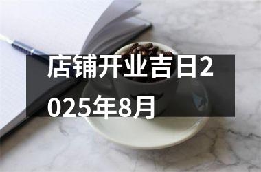 <h3>店铺开业吉日2025年8月