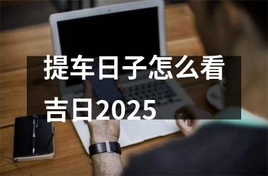 提车日子怎么看吉日2025