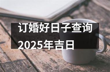<h3>订婚好日子查询2025年吉日