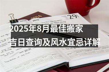 <h3>2025年8月最佳搬家吉日查询及风水宜忌详解