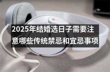 2025年结婚选日子需要注意哪些传统禁忌和宜忌事项