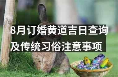 <h3>8月订婚黄道吉日查询及传统习俗注意事项