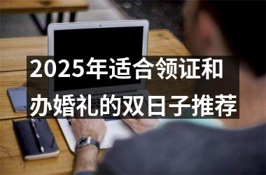 2025年适合领证和办婚礼的双日子推荐