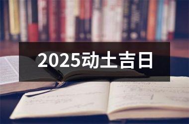 2025动土吉日