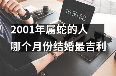 2001年属蛇的人哪个月份结婚最吉利