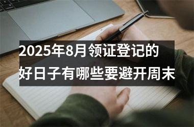 2025年8月领证登记的好日子有哪些要避开周末