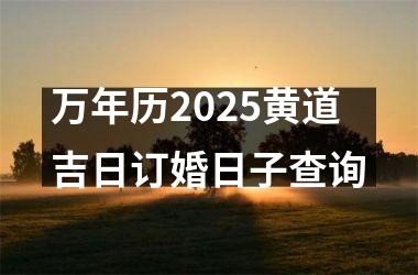 <h3>万年历2025黄道吉日订婚日子查询