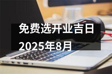 <h3>免费选开业吉日2025年8月