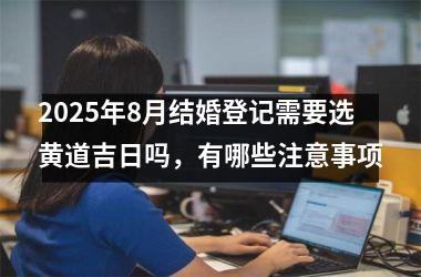 2025年8月结婚登记需要选黄道吉日吗，有哪些注意事项