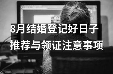 8月结婚登记好日子推荐与领证注意事项