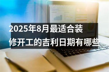 2025年8月最适合装修开工的吉利日期有哪些
