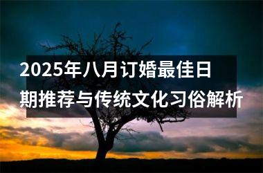 2025年八月订婚最佳日期推荐与传统文化习俗解析