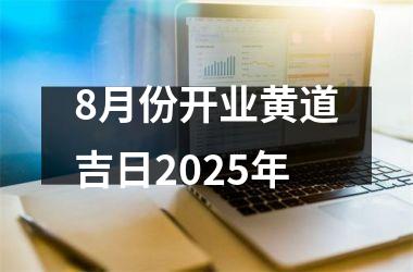 8月份开业黄道吉日2025年