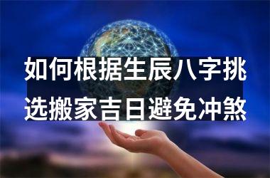 如何根据生辰八字挑选搬家吉日避免冲煞