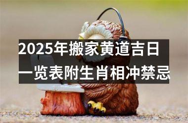 <h3>2025年搬家黄道吉日一览表附生肖相冲禁忌