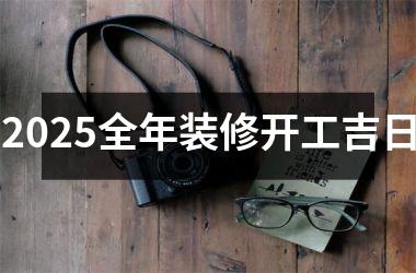 2025全年装修开工吉日