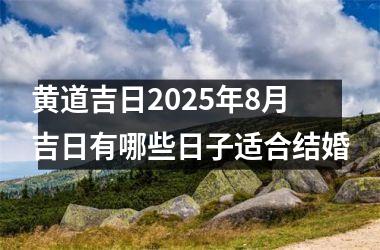 <h3>黄道吉日2025年8月吉日有哪些日子适合结婚