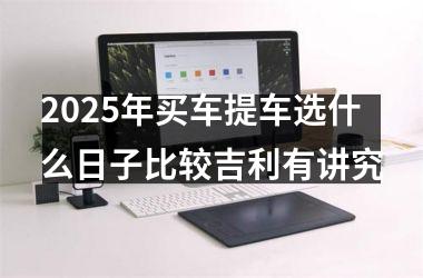 2025年买车提车选什么日子比较吉利有讲究