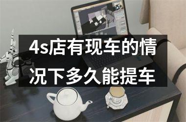 4s店有现车的情况下多久能提车