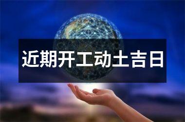<h3>近期开工动土吉日