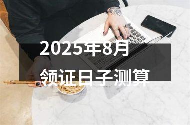 2025年8月领证日子测算