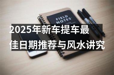 2025年新车提车最佳日期推荐与风水讲究