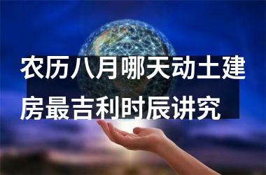 <h3>农历八月哪天动土建房最吉利时辰讲究