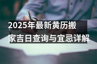 <h3>2025年最新黄历搬家吉日查询与宜忌详解