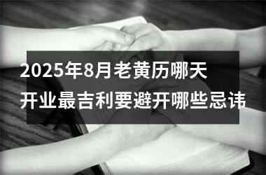 2025年8月老黄历哪天开业最吉利要避开哪些忌讳