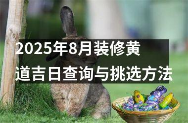 2025年8月装修黄道吉日查询与挑选方法