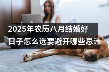 <h3>2025年农历八月结婚好日子怎么选要避开哪些忌讳