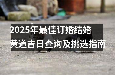 <h3>2025年最佳订婚结婚黄道吉日查询及挑选指南